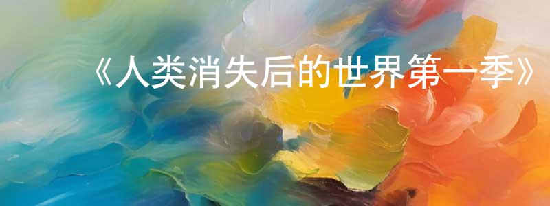﻿柏文文的网络影视资源,﻿《人类消失后的世界第一季》迅雷下载/在线观看-选秀综艺-美剧天堂
